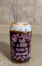 Load image into Gallery viewer, Talk a little nicer to yourself iced coffee cup glass can